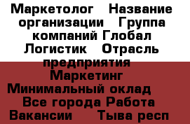 Маркетолог › Название организации ­ Группа компаний Глобал Логистик › Отрасль предприятия ­ Маркетинг › Минимальный оклад ­ 1 - Все города Работа » Вакансии   . Тыва респ.